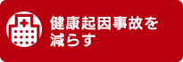 健康起因事故を減らす