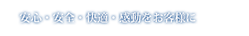 安心・安全・快適・感動をお客様に