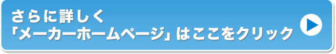 さらに詳しく・「メーカーホームページはここをクリック」