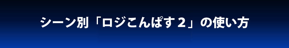 シーン別ロジこんぱす２の使い方